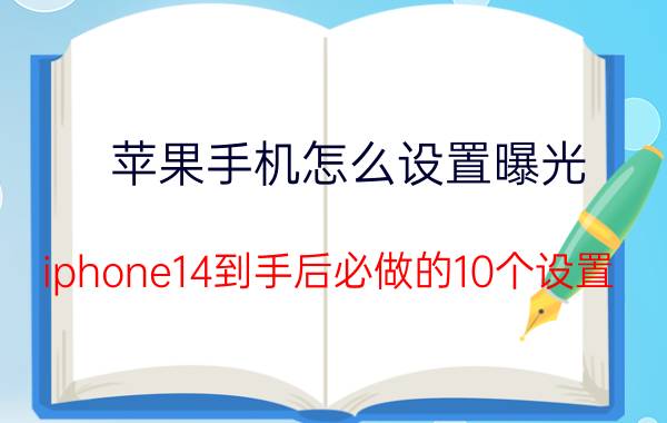 苹果手机怎么设置曝光 iphone14到手后必做的10个设置？